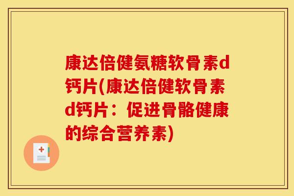 康达倍健氨糖软骨素d钙片(康达倍健软骨素d钙片：促进骨骼健康的综合营养素)