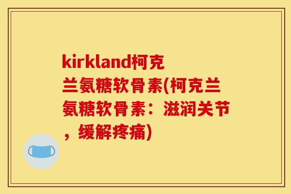kirkland柯克兰氨糖软骨素(柯克兰氨糖软骨素：滋润关节，缓解疼痛)