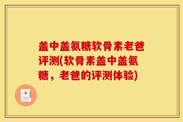盖中盖氨糖软骨素老爸评测(软骨素盖中盖氨糖，老爸的评测体验)
