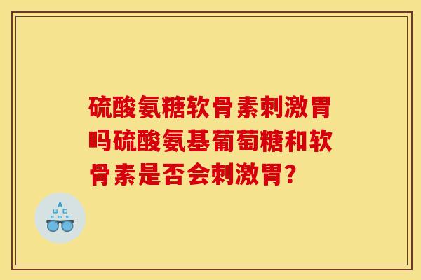 硫酸氨糖软骨素刺激胃吗硫酸氨基葡萄糖和软骨素是否会刺激胃？