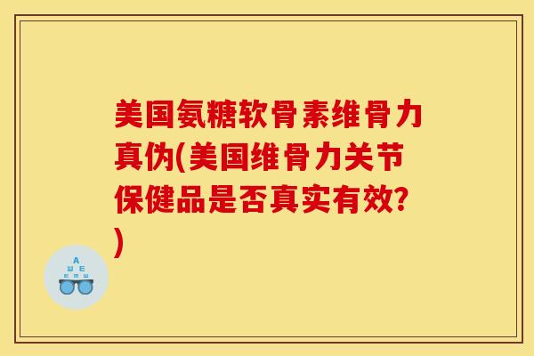 美国氨糖软骨素维骨力真伪(美国维骨力关节保健品是否真实有效？)