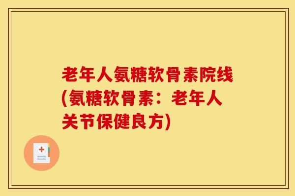 老年人氨糖软骨素院线(氨糖软骨素：老年人关节保健良方)