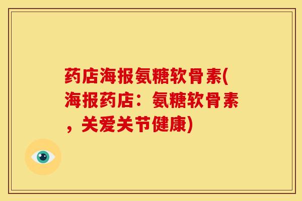 药店海报氨糖软骨素(海报药店：氨糖软骨素，关爱关节健康)