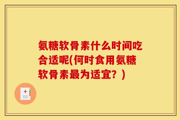 氨糖软骨素什么时间吃合适呢(何时食用氨糖软骨素最为适宜？)