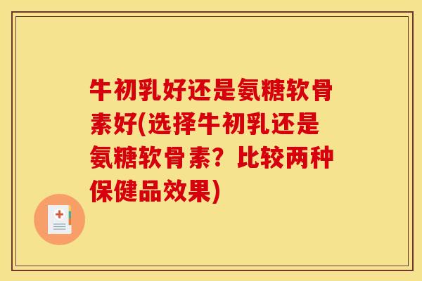 牛初乳好还是氨糖软骨素好(选择牛初乳还是氨糖软骨素？比较两种保健品效果)