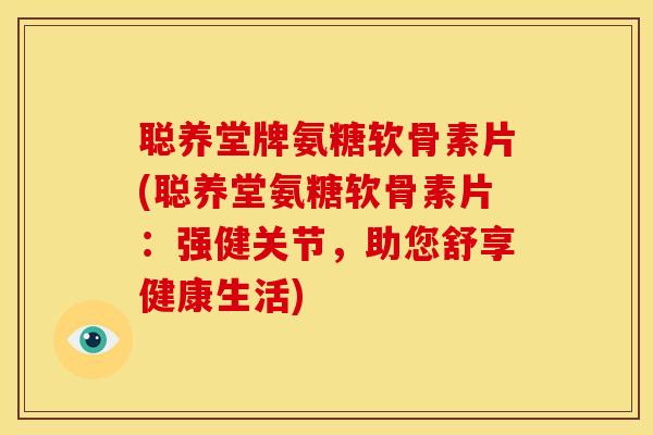 聪养堂牌氨糖软骨素片(聪养堂氨糖软骨素片：强健关节，助您舒享健康生活)