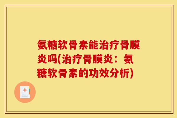 氨糖软骨素能治疗骨膜炎吗(治疗骨膜炎：氨糖软骨素的功效分析)