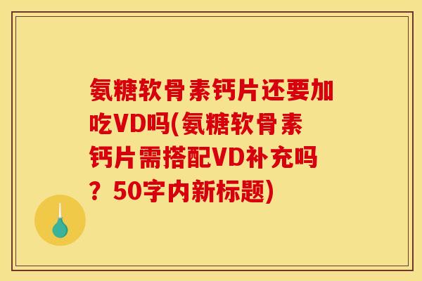氨糖软骨素钙片还要加吃VD吗？氨糖软骨素钙片需搭配VD补充吗？