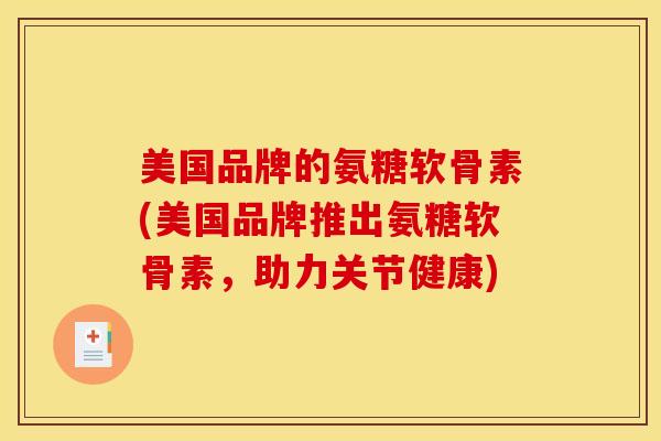 美国品牌的氨糖软骨素(美国品牌推出氨糖软骨素，助力关节健康)
