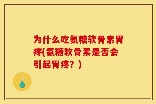 为什么吃氨糖软骨素胃疼(氨糖软骨素是否会引起胃疼？)