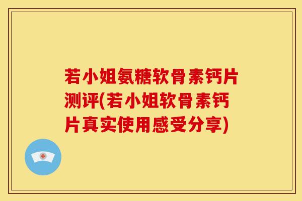若小姐氨糖软骨素钙片测评(若小姐软骨素钙片真实使用感受分享)