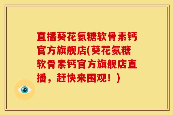 直播葵花氨糖软骨素钙官方旗舰店(葵花氨糖软骨素钙官方旗舰店直播，赶快来围观！)