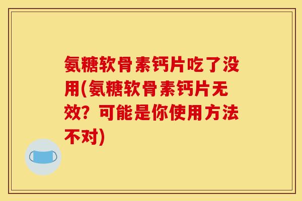氨糖软骨素钙片吃了没用(氨糖软骨素钙片无效？可能是你使用方法不对)