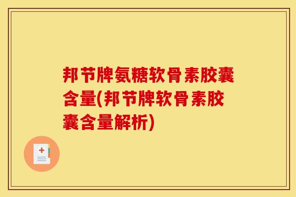 邦节牌氨糖软骨素胶囊含量(邦节牌软骨素胶囊含量解析)