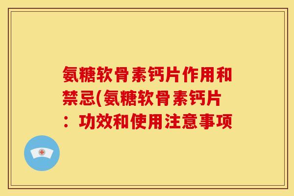 氨糖软骨素钙片作用和禁忌(氨糖软骨素钙片：功效和使用注意事项
