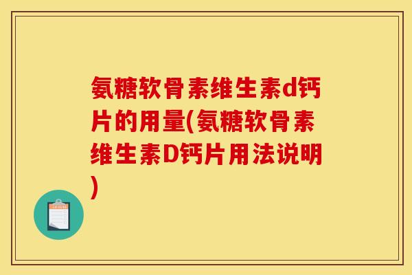 氨糖软骨素维生素d钙片的用量(氨糖软骨素维生素D钙片用法说明)