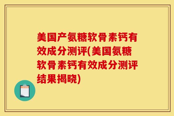 美国产氨糖软骨素钙有效成分测评(美国氨糖软骨素钙有效成分测评结果揭晓)