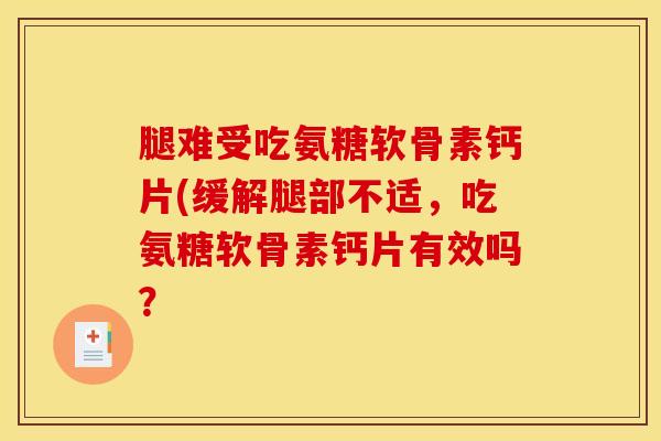 腿难受吃氨糖软骨素钙片(缓解腿部不适，吃氨糖软骨素钙片有效吗？