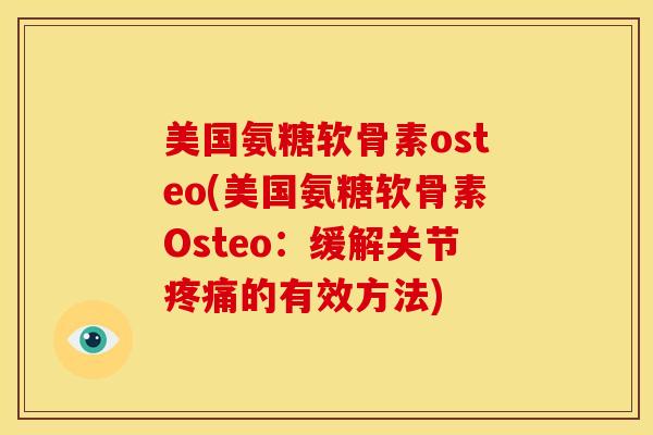 美国氨糖软骨素osteo(美国氨糖软骨素Osteo：缓解关节疼痛的有效方法)