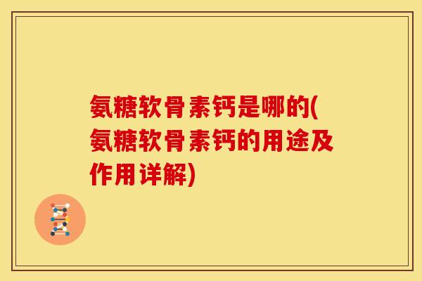 氨糖软骨素钙是哪的(氨糖软骨素钙的用途及作用详解)