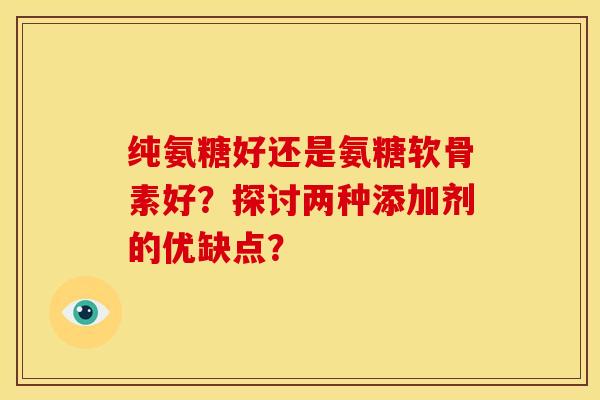 纯氨糖好还是氨糖软骨素好？探讨两种添加剂的优缺点？