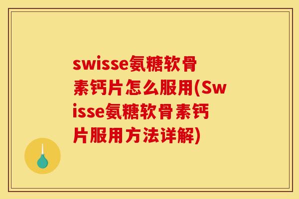 swisse氨糖软骨素钙片怎么服用(Swisse氨糖软骨素钙片服用方法详解)