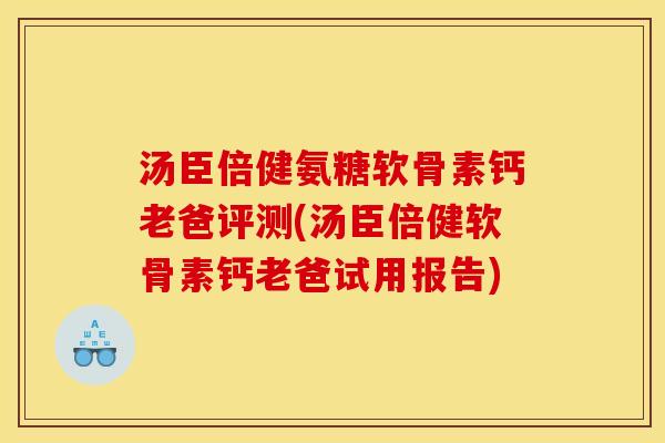 汤臣倍健氨糖软骨素钙老爸评测(汤臣倍健软骨素钙老爸试用报告)