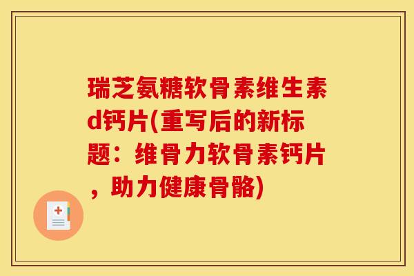瑞芝氨糖软骨素维生素d钙片(重写后的新标题：维骨力软骨素钙片，助力健康骨骼)