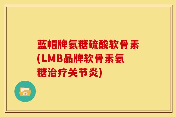 蓝帽牌氨糖硫酸软骨素(LMB品牌软骨素氨糖治疗关节炎)