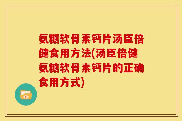 氨糖软骨素钙片汤臣倍健食用方法(汤臣倍健氨糖软骨素钙片的正确食用方式)