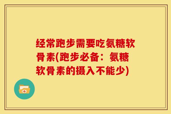 经常跑步需要吃氨糖软骨素(跑步必备：氨糖软骨素的摄入不能少)