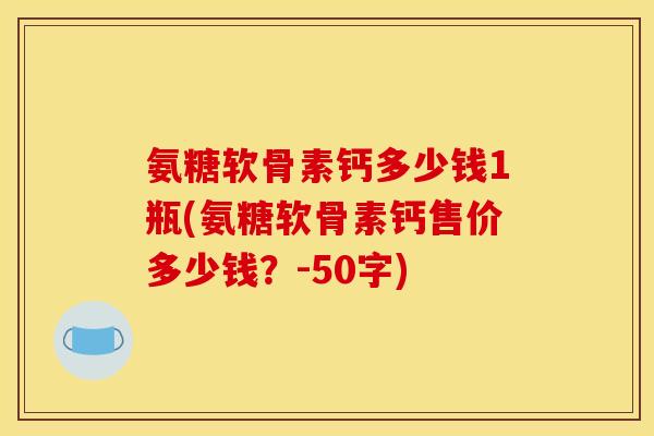 氨糖软骨素钙多少钱1瓶？氨糖软骨素钙售价多少钱？