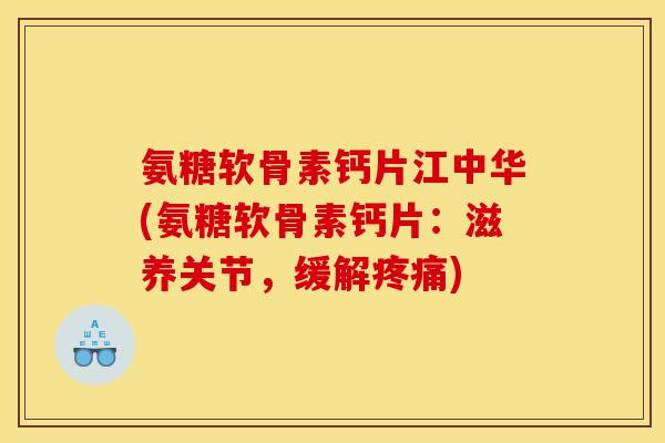 氨糖软骨素钙片江中华(氨糖软骨素钙片：滋养关节，缓解疼痛)