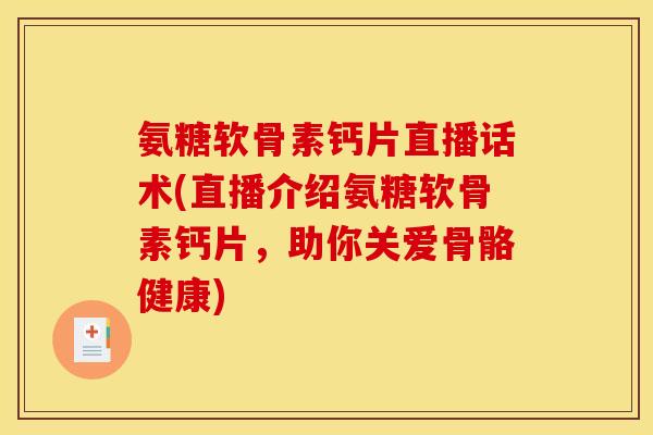 氨糖软骨素钙片直播话术(直播介绍氨糖软骨素钙片，助你关爱骨骼健康)