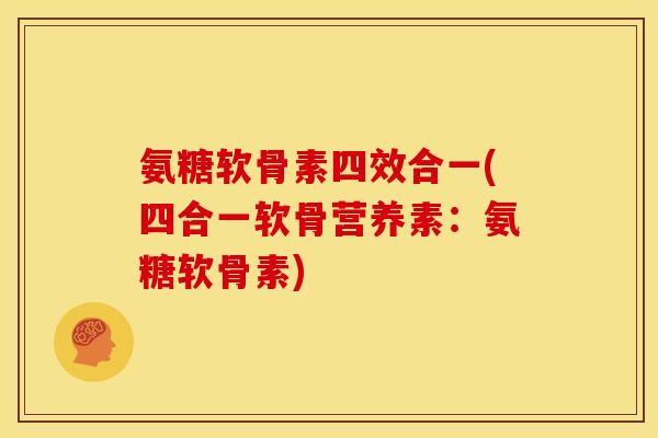 氨糖软骨素四效合一(四合一软骨营养素：氨糖软骨素)