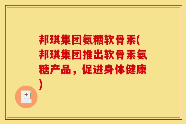邦琪集团氨糖软骨素(邦琪集团推出软骨素氨糖产品，促进身体健康)