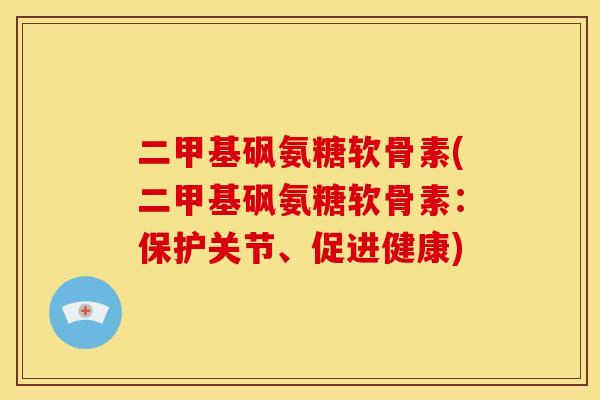 二甲基砜氨糖软骨素(二甲基砜氨糖软骨素：保护关节、促进健康)