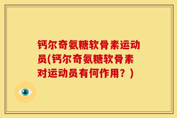 钙尔奇氨糖软骨素运动员(钙尔奇氨糖软骨素对运动员有何作用？)