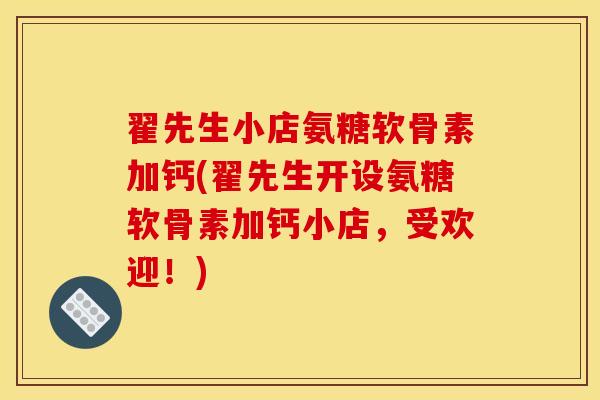 翟先生小店氨糖软骨素加钙(翟先生开设氨糖软骨素加钙小店，受欢迎！)