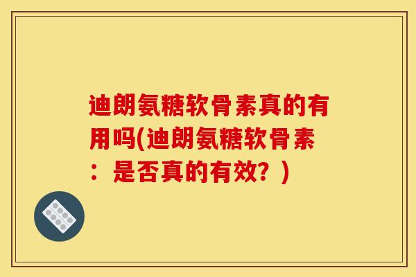 迪朗氨糖软骨素真的有用吗(迪朗氨糖软骨素：是否真的有效？)