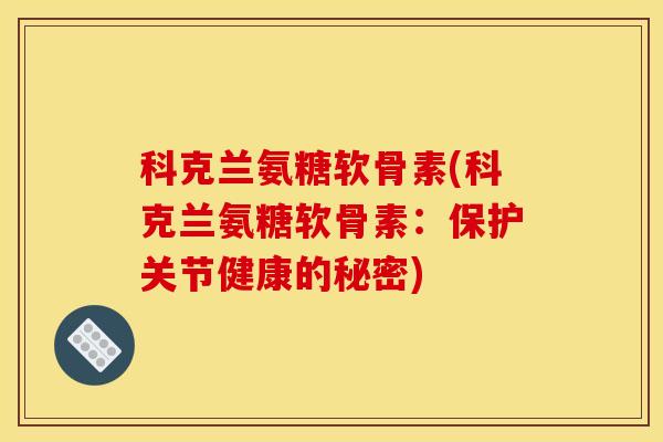 科克兰氨糖软骨素(科克兰氨糖软骨素：保护关节健康的秘密)