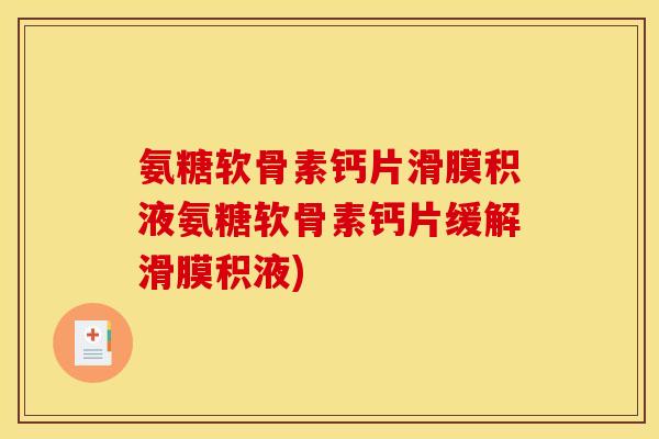 氨糖软骨素钙片滑膜积液氨糖软骨素钙片缓解滑膜积液)