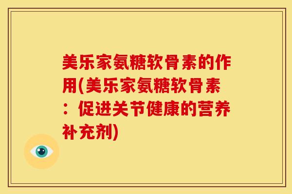 美乐家氨糖软骨素的作用(美乐家氨糖软骨素：促进关节健康的营养补充剂)