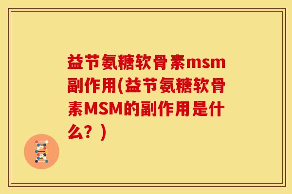 益节氨糖软骨素msm副作用(益节氨糖软骨素MSM的副作用是什么？)