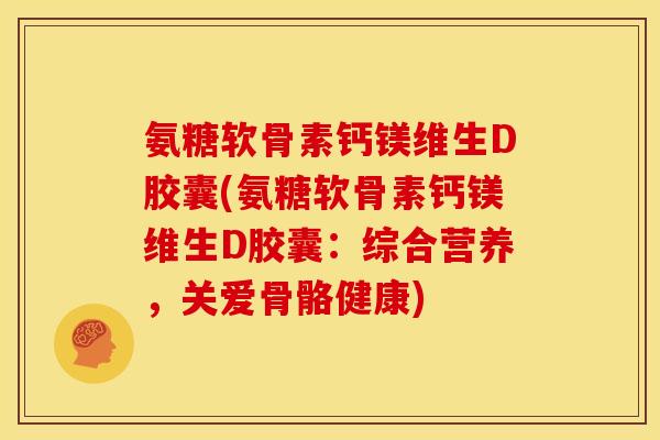 氨糖软骨素钙镁维生D胶囊(氨糖软骨素钙镁维生D胶囊：综合营养，关爱骨骼健康)