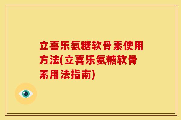 立喜乐氨糖软骨素使用方法(立喜乐氨糖软骨素用法指南)