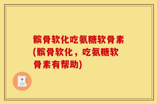 髌骨软化吃氨糖软骨素(髌骨软化，吃氨糖软骨素有帮助)