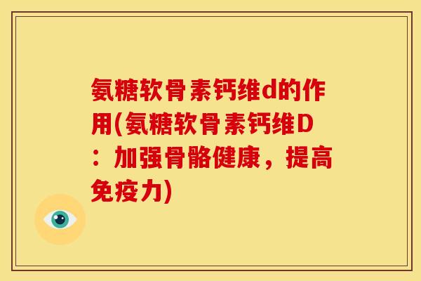 氨糖软骨素钙维d的作用(氨糖软骨素钙维D：加强骨骼健康，提高免疫力)