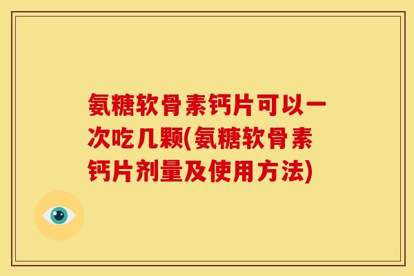 氨糖软骨素钙片可以一次吃几颗(氨糖软骨素钙片剂量及使用方法)