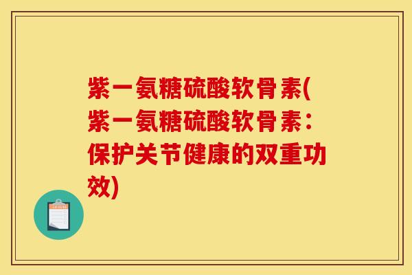 紫一氨糖硫酸软骨素(紫一氨糖硫酸软骨素：保护关节健康的双重功效)